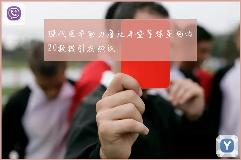 现代医学助力詹杜库登等球星场均20数据引发热议