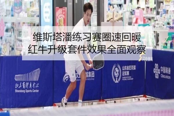 维斯塔潘练习赛圈速回暖 红牛升级套件效果全面观察